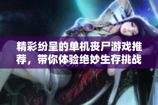精彩纷呈的单机丧尸游戏推荐，带你体验绝妙生存挑战