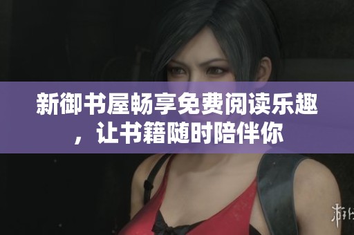 新御书屋畅享免费阅读乐趣，让书籍随时陪伴你