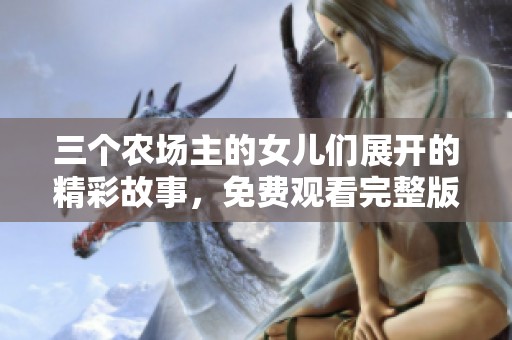 三个农场主的女儿们展开的精彩故事，免费观看完整版！