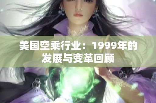 美国空乘行业：1999年的发展与变革回顾