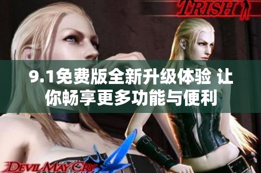 9.1免费版全新升级体验 让你畅享更多功能与便利