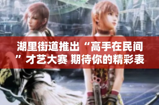 湖里街道推出“高手在民间”才艺大赛 期待你的精彩表现！