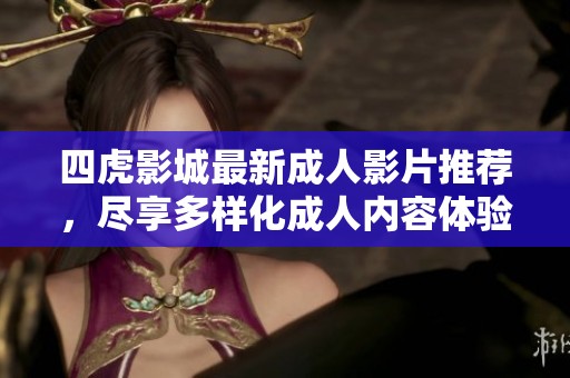 四虎影城最新成人影片推荐，尽享多样化成人内容体验