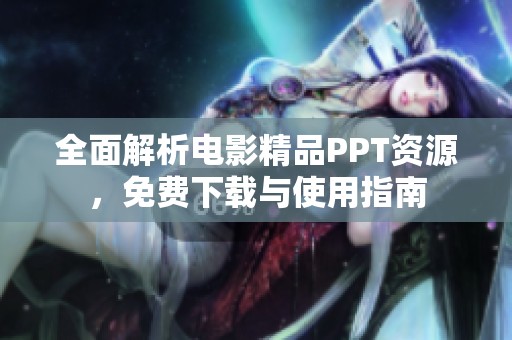 全面解析电影精品PPT资源，免费下载与使用指南