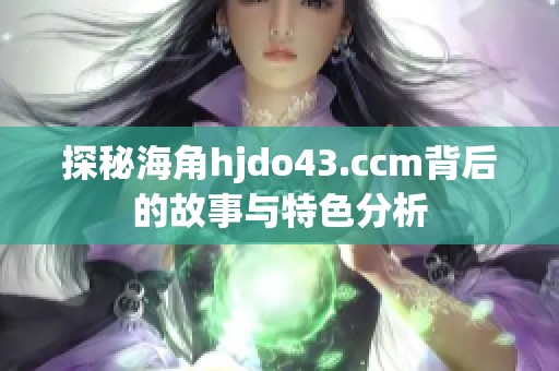 探秘海角hjdo43.ccm背后的故事与特色分析