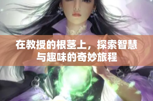 在教授的根茎上，探索智慧与趣味的奇妙旅程