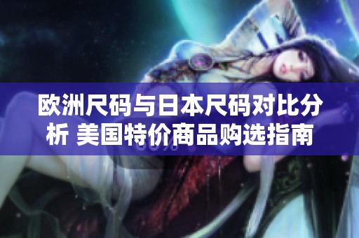 欧洲尺码与日本尺码对比分析 美国特价商品购选指南