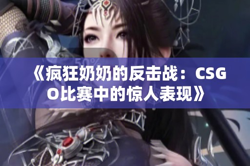 《疯狂奶奶的反击战：CSGO比赛中的惊人表现》
