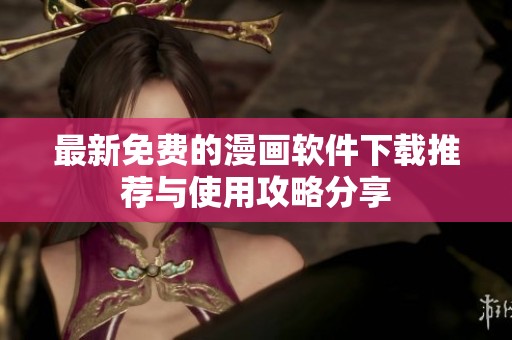最新免费的漫画软件下载推荐与使用攻略分享