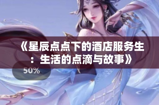 《星辰点点下的酒店服务生：生活的点滴与故事》