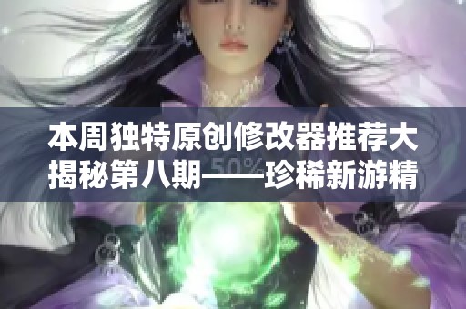 本周独特原创修改器推荐大揭秘第八期——珍稀新游精彩汇总
