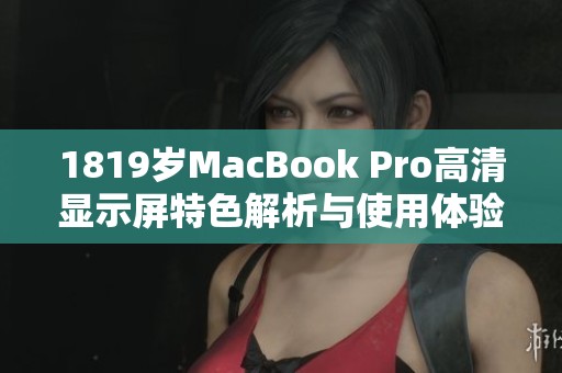 1819岁MacBook Pro高清显示屏特色解析与使用体验分享