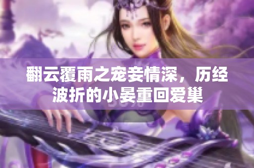 翻云覆雨之宠妾情深，历经波折的小晏重回爱巢