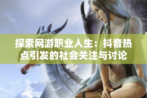 探索网游职业人生：抖音热点引发的社会关注与讨论