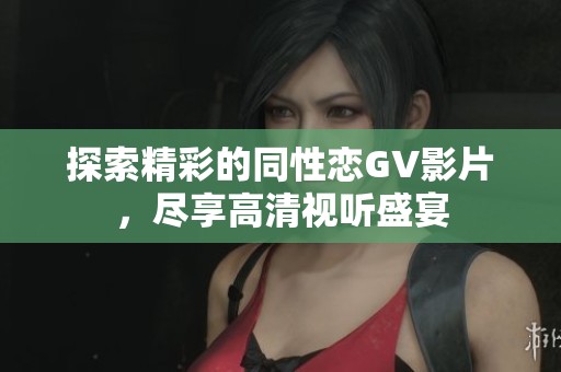 探索精彩的同性恋GV影片，尽享高清视听盛宴
