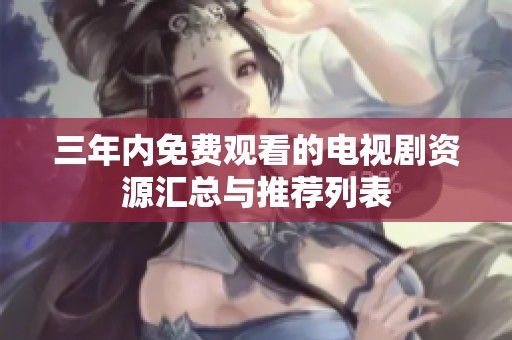 三年内免费观看的电视剧资源汇总与推荐列表