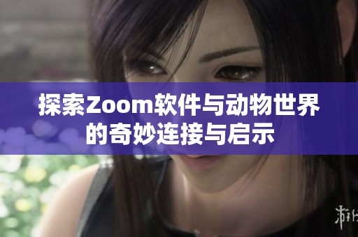 探索Zoom软件与动物世界的奇妙连接与启示
