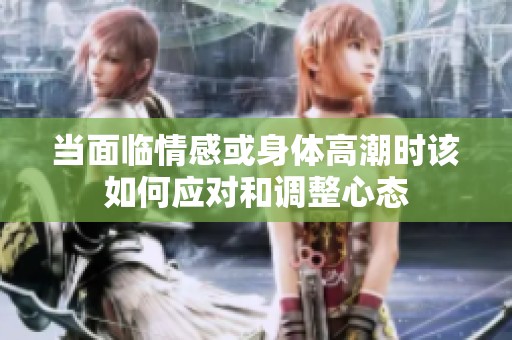 当面临情感或身体高潮时该如何应对和调整心态