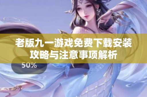 老版九一游戏免费下载安装攻略与注意事项解析
