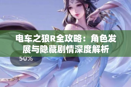 电车之狼R全攻略：角色发展与隐藏剧情深度解析