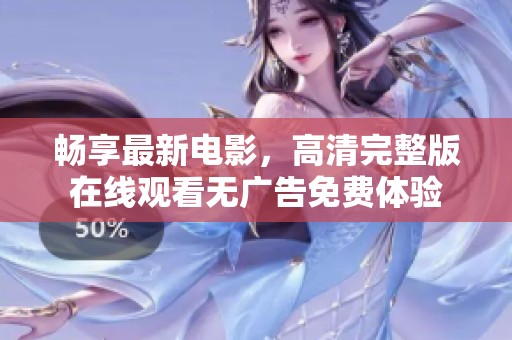 畅享最新电影，高清完整版在线观看无广告免费体验