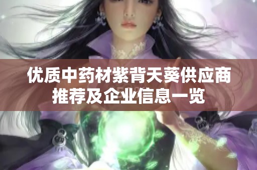优质中药材紫背天葵供应商推荐及企业信息一览