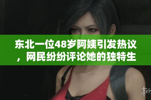 东北一位48岁阿姨引发热议，网民纷纷评论她的独特生活方式