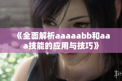 《全面解析aaaaabb和aaa技能的应用与技巧》