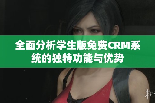全面分析学生版免费CRM系统的独特功能与优势