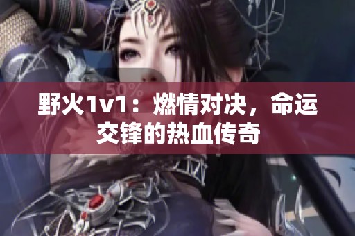 野火1v1：燃情对决，命运交锋的热血传奇