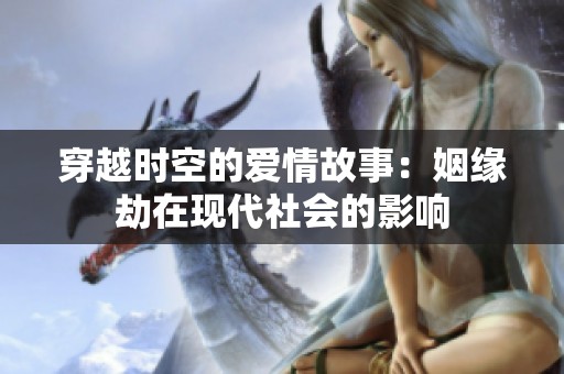 穿越时空的爱情故事：姻缘劫在现代社会的影响