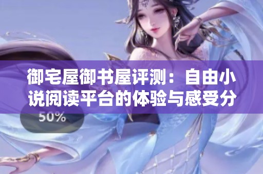 御宅屋御书屋评测：自由小说阅读平台的体验与感受分析