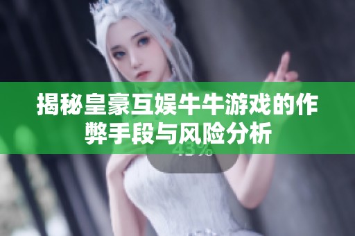 揭秘皇豪互娱牛牛游戏的作弊手段与风险分析