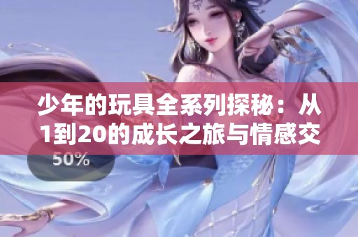 少年的玩具全系列探秘：从1到20的成长之旅与情感交织