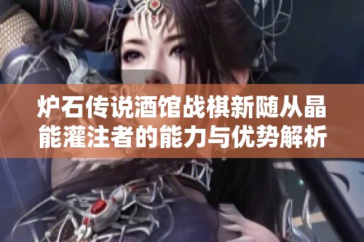 炉石传说酒馆战棋新随从晶能灌注者的能力与优势解析