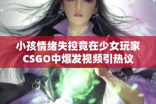 小孩情绪失控竟在少女玩家CSGO中爆发视频引热议