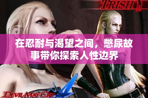 在忍耐与渴望之间，憋尿故事带你探索人性边界