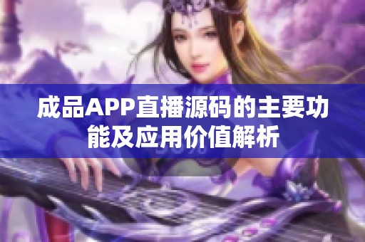 成品APP直播源码的主要功能及应用价值解析