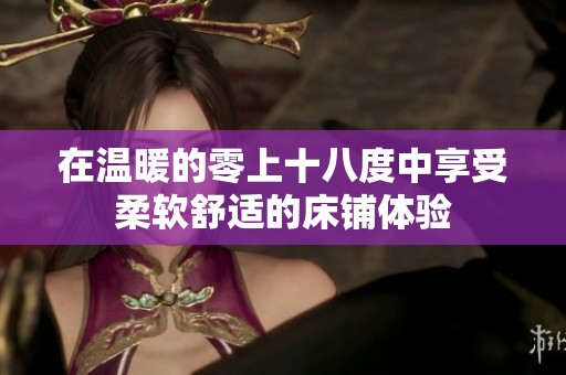 在温暖的零上十八度中享受柔软舒适的床铺体验