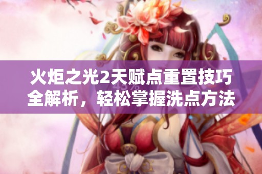 火炬之光2天赋点重置技巧全解析，轻松掌握洗点方法