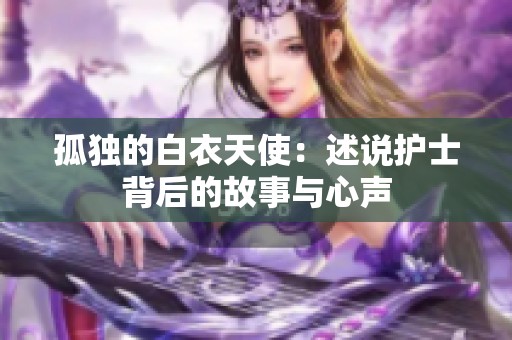 孤独的白衣天使：述说护士背后的故事与心声