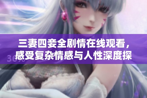 三妻四妾全剧情在线观看，感受复杂情感与人性深度探讨