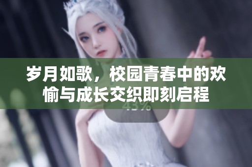 岁月如歌，校园青春中的欢愉与成长交织即刻启程