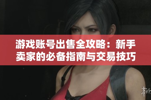 游戏账号出售全攻略：新手卖家的必备指南与交易技巧