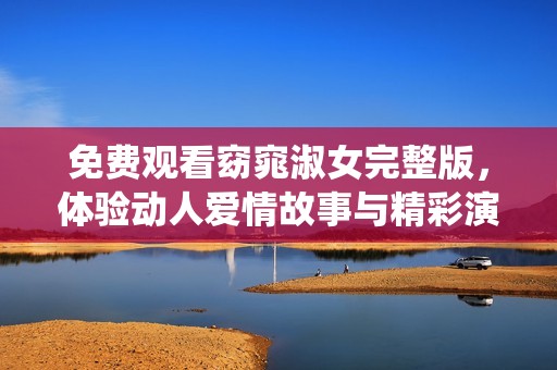 免费观看窈窕淑女完整版，体验动人爱情故事与精彩演绎
