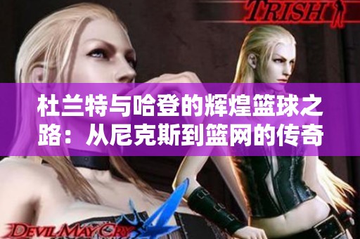 杜兰特与哈登的辉煌篮球之路：从尼克斯到篮网的传奇碰撞