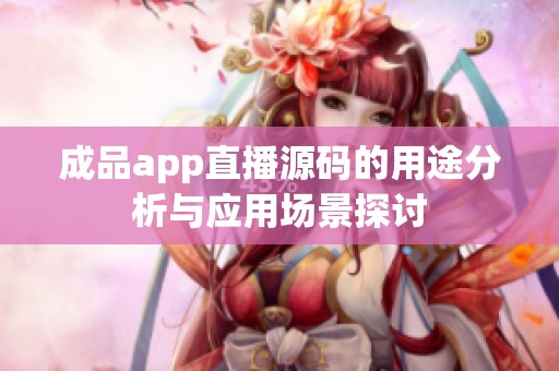 成品app直播源码的用途分析与应用场景探讨