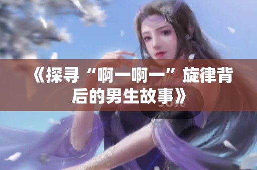 《探寻“啊一啊一”旋律背后的男生故事》