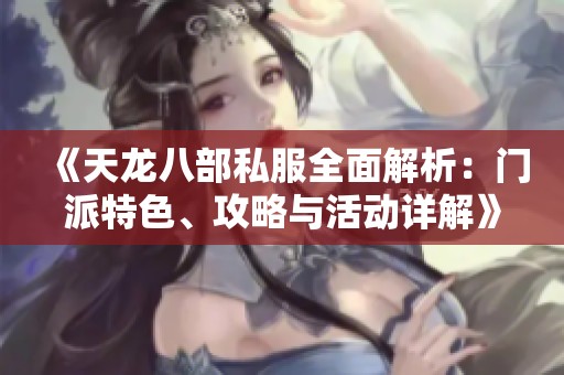 《天龙八部私服全面解析：门派特色、攻略与活动详解》