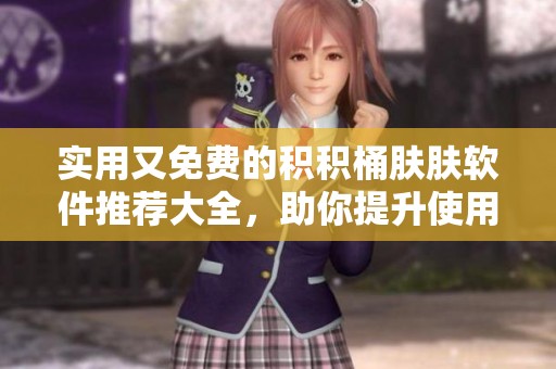 实用又免费的积积桶肤肤软件推荐大全，助你提升使用体验